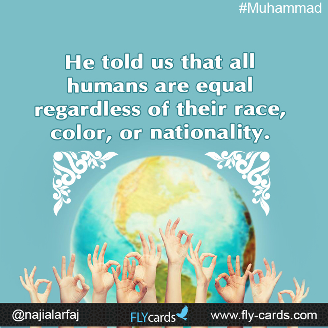 He told us that all humans are equal regardless of their race, color, or nationality.  #Muhammad