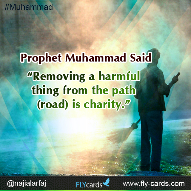 Prophet Muhammad said: “Removing a harmful thing from the path (road) is charity.”