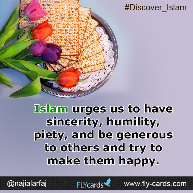 Islam urges us to have sincerity, humility, piety, and be generous to others and try to make them happy.