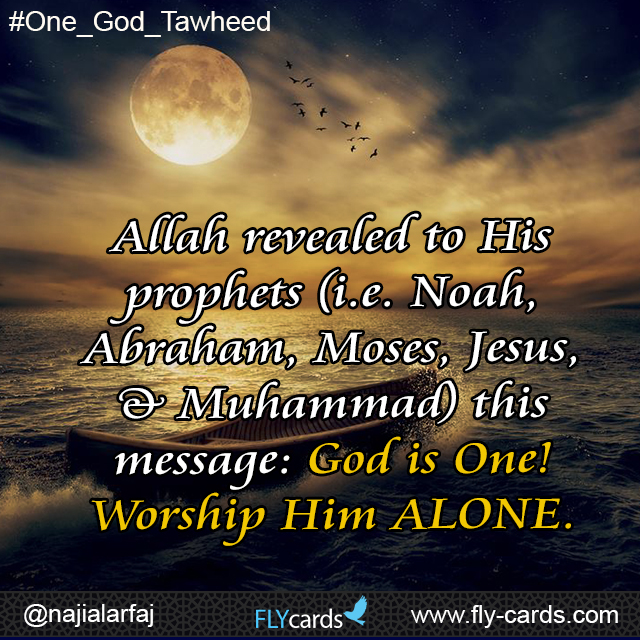 Allah revealed to His prophets (i.e.Noah, Abraham, Moses, Jesus, & Muhammad) this message: God is One! Worship Him ALONE.