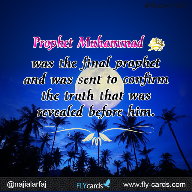 Prophet Muhammad was the final prophet and was sent to confirm the truth that was revealed before him.
