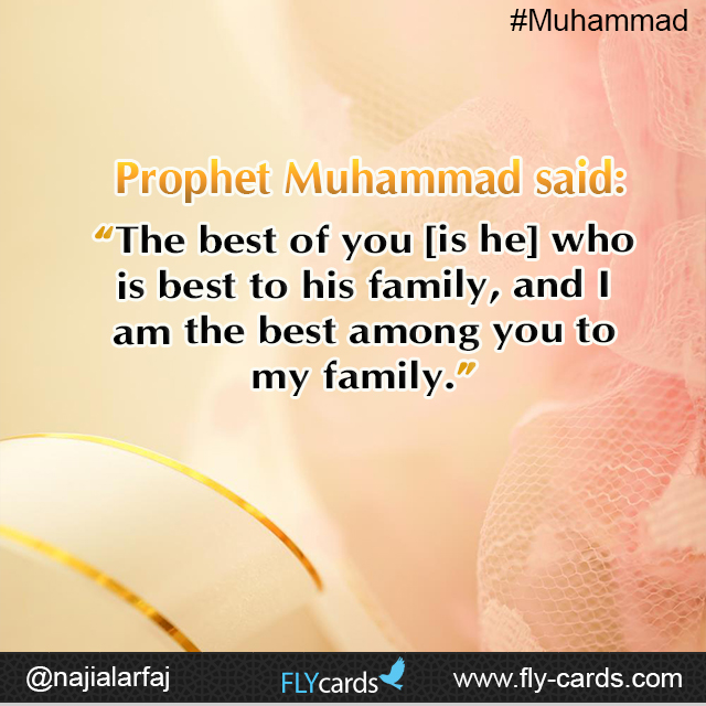 Prophet Muhammad said: “The best of you [is he] who is best to his family, and I am the best among you to my family.”