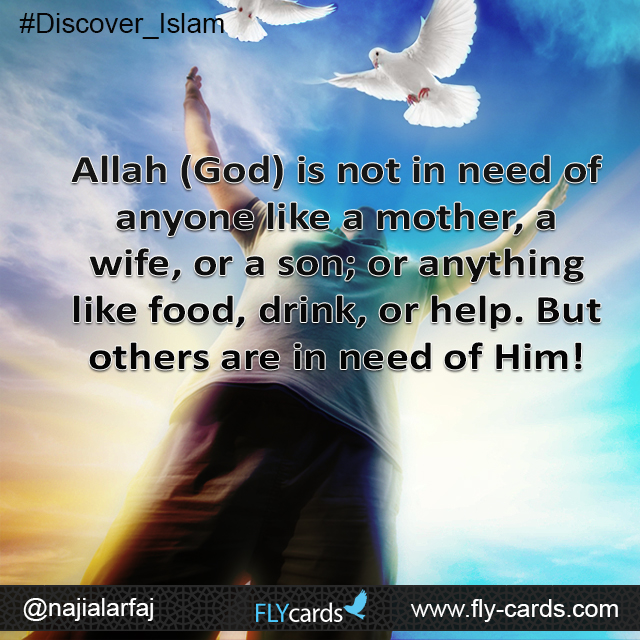 Allah (God) is not in need of anyone like a mother, a wife, or a son; or anything like food, drink, or help. But others are in need of Him!