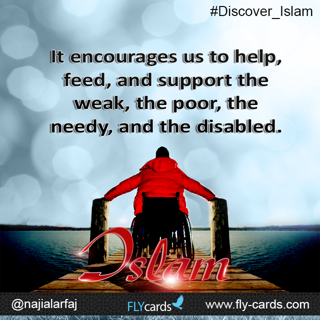 It encourages us to help, feed, and support the weak, the poor, the needy, and the disabled. Islam!