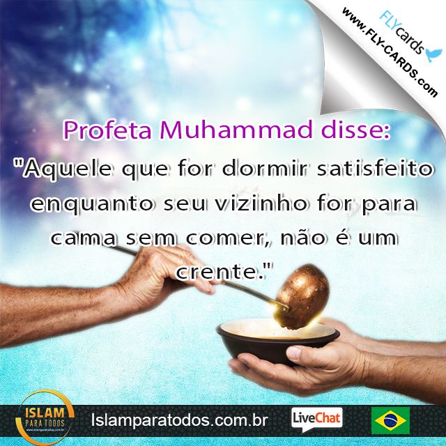 Profeta Muhammad disse: "Aquele que for dormir satisfeito enquanto seu vizinho for para cama sem comer, não é um crente."
