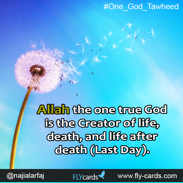 Allah the one true God is the Creator of life, death, and life after death (Last Day).