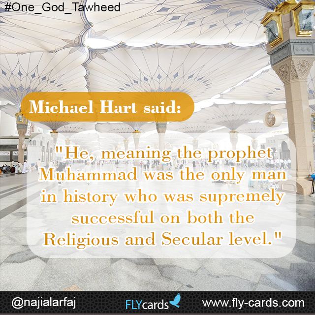 Michael Hart said: "He, meaning the prophet Muhammad was the only man in history who was supremely successful on both the Religious and Secular level."