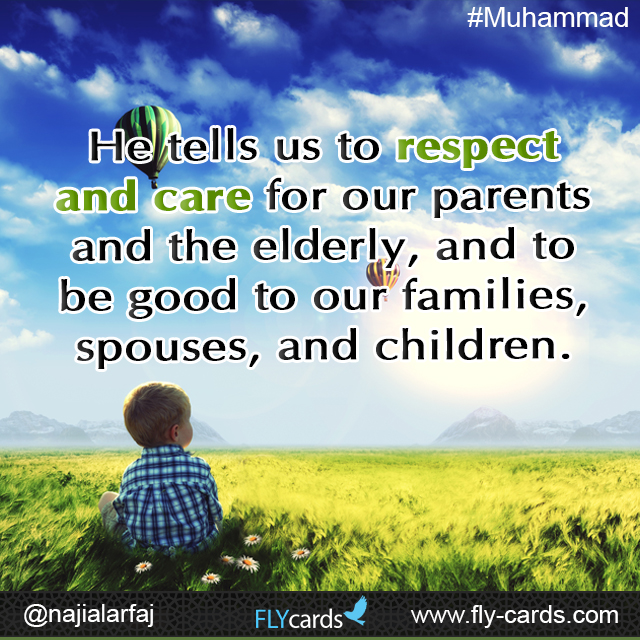 He tells us to respect and care for our parents and the elderly, and to be good to our families, spouses, and children.  #Muhammad