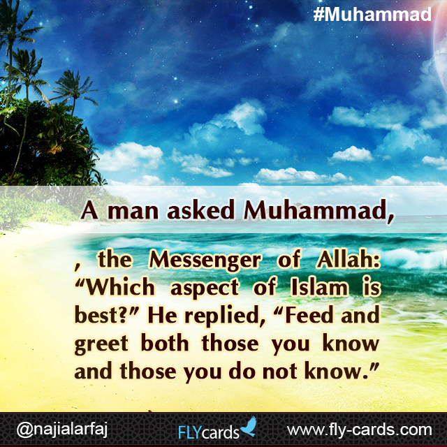 A man asked Muhammad, the Messenger of Allah: “Which aspect of Islam is best?” He replied, “Feed and greet both those you know and those you do not know.”