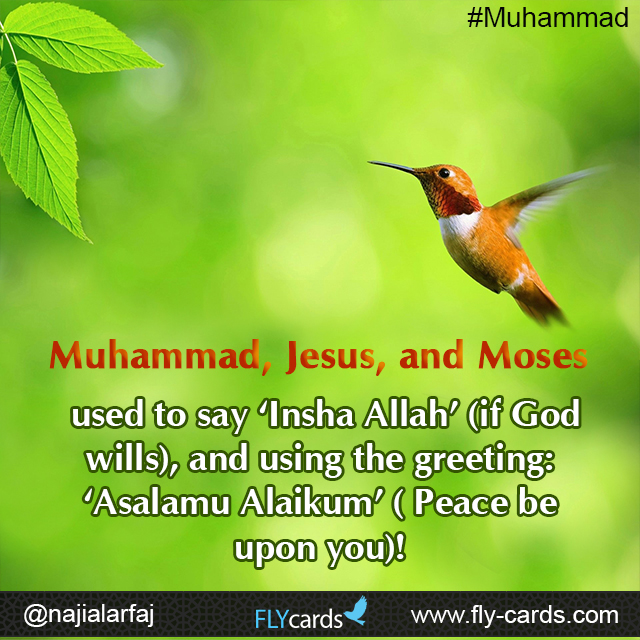 Muhammad, Jesus, and Moses used to say ‘Insha Allah’ (if God wills), and using the greeting:   ‘Asalamu Alaikum’ ( Peace be upon you)!