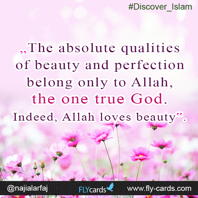 ‘The absolute qualities of beauty and perfection belong only to Allah, the one true God. Indeed, Allah loves beauty’. 