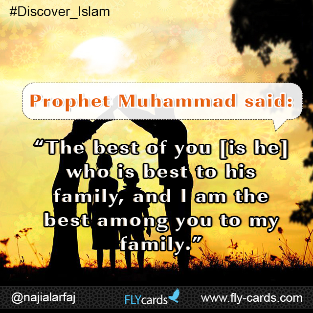 Prophet Muhammad said:  “The best of you [is he] who is best to his family, and I am the best among you to my family.”