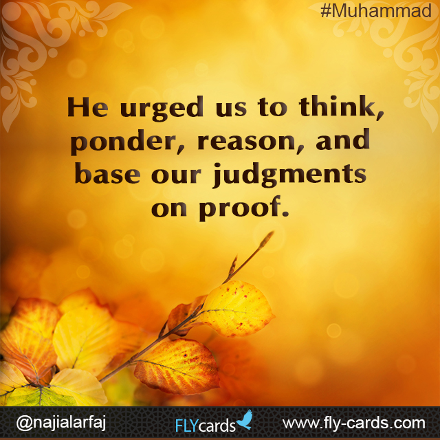 He urged us to think, ponder, reason, and base our judgments on proof.  #Muhammad