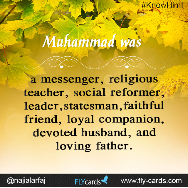 Muhammad was a messenger, religious teacher, social reformer, leader, statesman, faithful friend, loyal companion, devoted husband, and loving father.