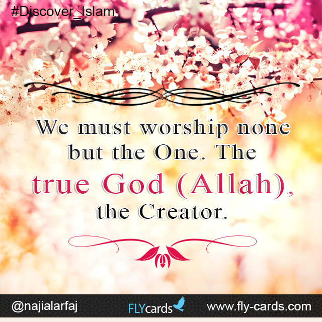 We must worship none but the One. The true God (Allah), the Creator.