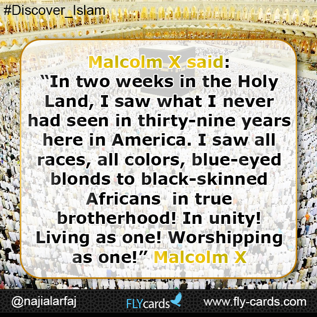 “In two weeks in the Holy Land, I saw what I never had seen in thirty-nine years here in America. I saw all races, all colors, -- blue-eyed blonds to black-skinned Africans -- in true brotherhood! In unity! Living as one! Worshipping as one!”.