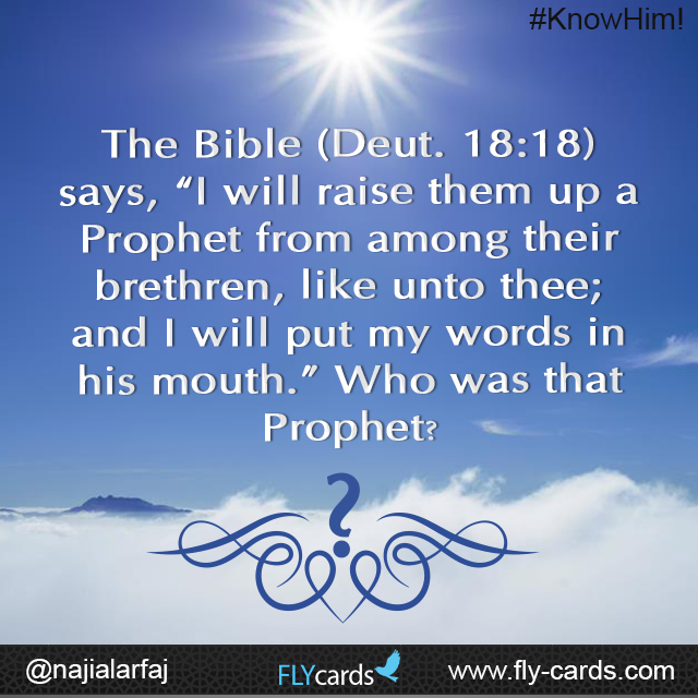 The Bible (Deut. 18:18) says, “I will raise them up a Prophet from among their brethren, like unto thee; and I will put my words in his mouth.” Who was that Prophet?