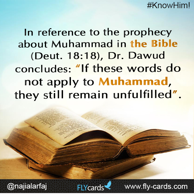 In reference to the prophecy about Muhammad in the Bible (Deut. 18:18), Dr. Dawud concludes: “If these words do not apply to Muhammad, they still remain unfulfilled”.