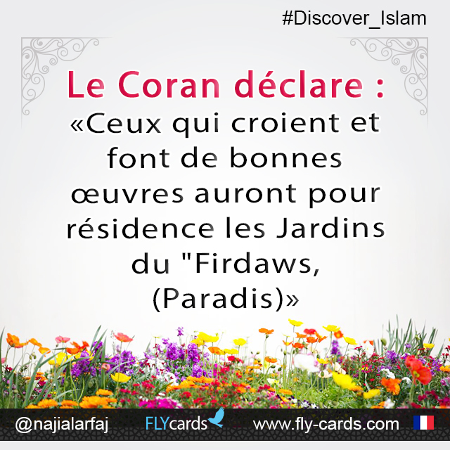 The Qur’an states: “Indeed, those who have believed and done righteous deeds – they will have the Gardens of Paradise as a lodging.”(18:107)