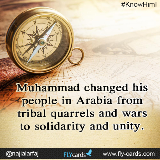 Muhammad changed his people in Arabia from tribal quarrels and wars to solidarity and unity.