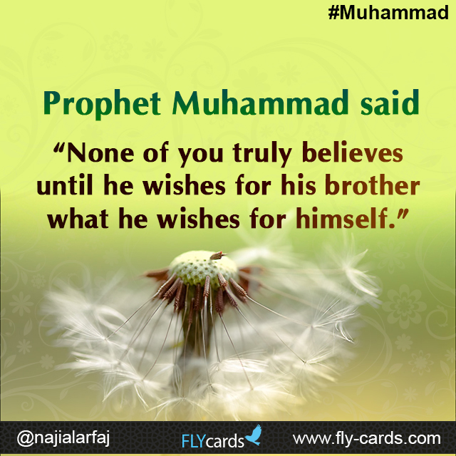 Prophet Muhammad said: “None of you truly believes until he wishes for his brother what he wishes for himself.”