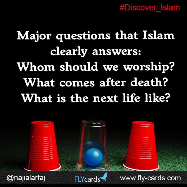 Major questions that Islam clearly answers: Whom should we worship? What comes after death? What is the next life like? 