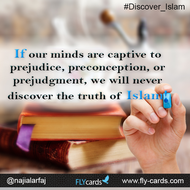 If our minds are captive to prejudice, preconception, or prejudgment, we will never discover the truth of Islam!