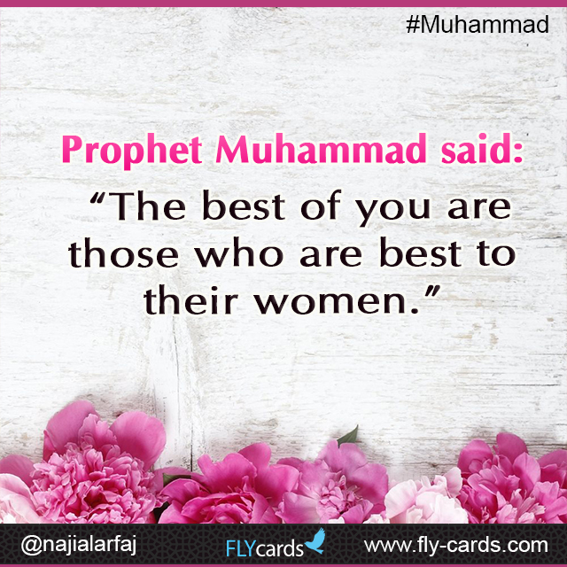 Prophet Muhammad said:  “The best of you are those who are best to their women.”