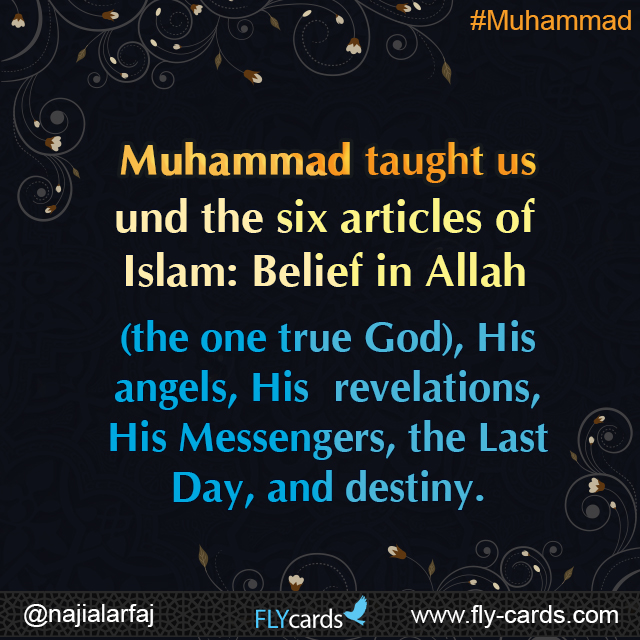 Muhammad taught us the six articles of Islam: Belief in Allah (the one true God), His angels, His revelations, His Messengers, the Last Day, and destiny.