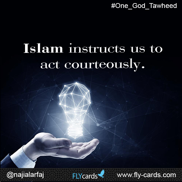 Islam instructs us to act courteously.