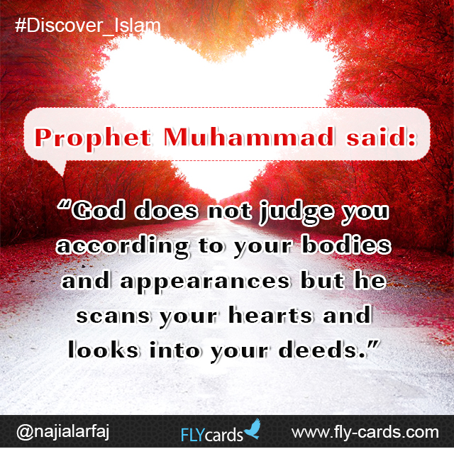 Prophet Muhammad said: “God does not judge you according to your bodies and appearances but he scans your hearts and looks into your deeds.”