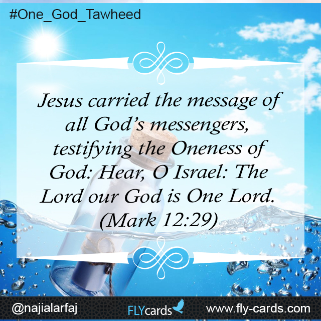 Jesus carried the message of all God’s messengers, testifying the Oneness of God: Hear, O Israel: The Lord our God is One Lord. (Mark 12:29)