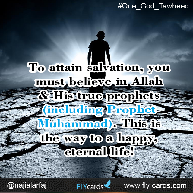 To attain salvation, you must believe in Allah & His true prophets (including Prophet Muhammad). This is the way to a happy, eternal life!