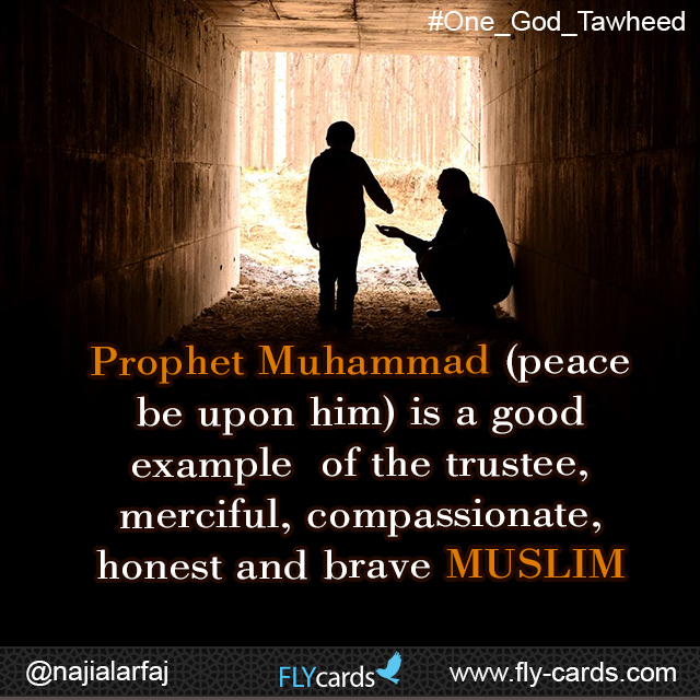 Prophet Muhammad (peace be upon him) is a good example of the trustee, merciful, compassionate, honest and brave MUSLIM