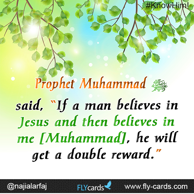 Prophet Muhammad said, “If a man believes in Jesus and then believes in me [Muhammad], he will get a double reward.”