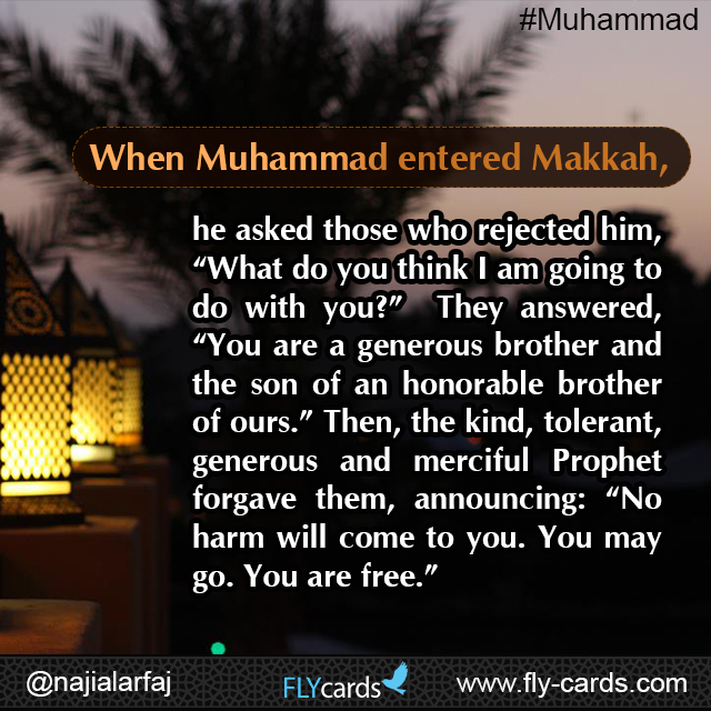 When Muhammad entered Makkah, he asked those who rejected him, “What do you think I am going to do with you?”  They answered, “You are a generous brother and the son of an honorable brother of ours.” 