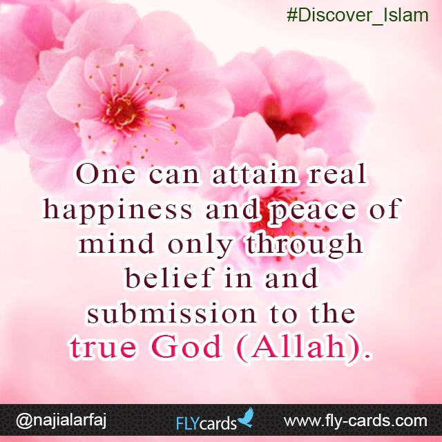 One can attain real happiness and peace of mind only through belief in and submission to the true God (Allah).