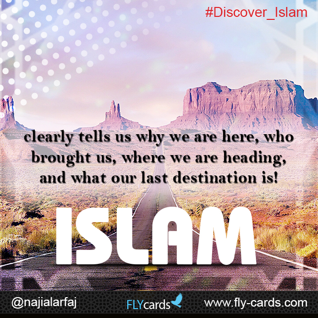Islam clearly tells us why we are here, who brought us, where we are heading, and what our last destination is!