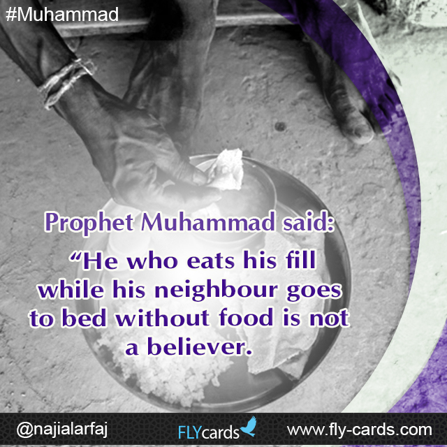 Prophet Muhammad said: “He who eats his fill while his neighbour goes to bed without food is not a believer.
