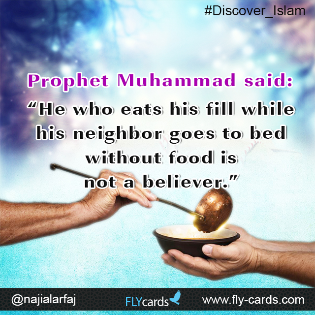 Prophet Muhammad said:  “He who eats his fill while his neighbor goes to bed without food is not a believer.”