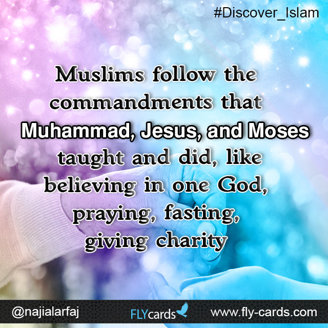 Muslims follow the commandments that Muhammad, Jesus, and Moses taught and did, like believing in one God, praying, fasting, giving charity 
