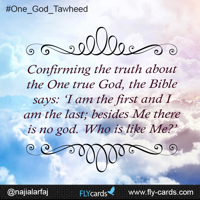 Confirming the truth about the One true God, the Bible says: ‘I am the first and I am the last; besides Me there is no god. Who is like Me?’
