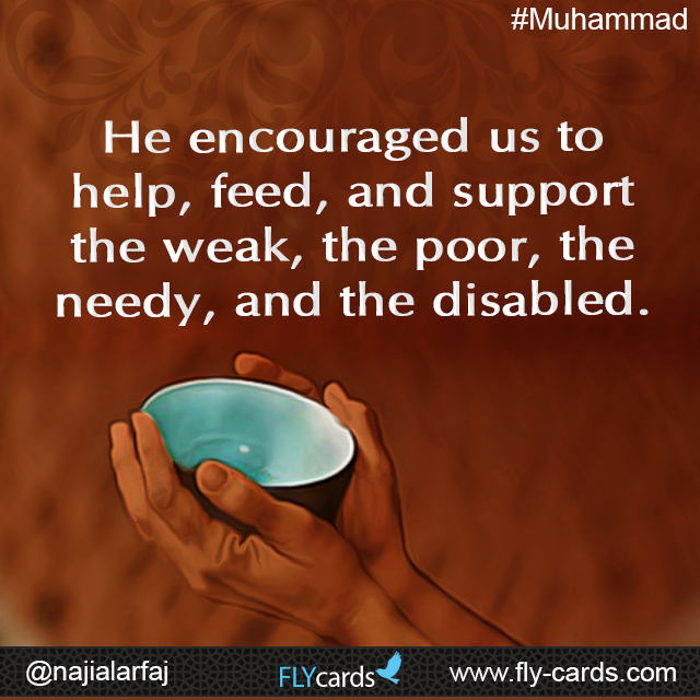 He encouraged us to help, feed, and support the weak, the poor, the needy, and the disabled.  #Muhammad