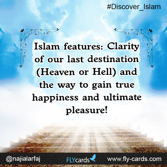 Islam features :Clarity of our last destination (Heaven or Hell) and the way to gain true happiness and ultimate pleasure! 