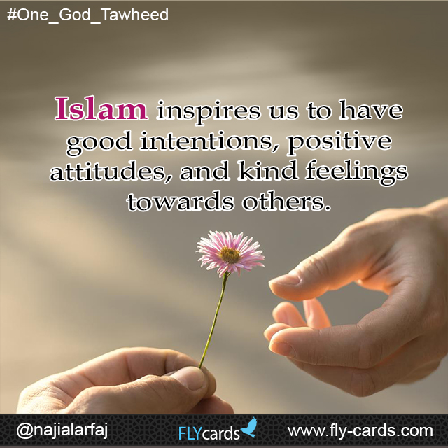Islam inspires us to have good intentions, positive attitudes, and kind feelings towards others.