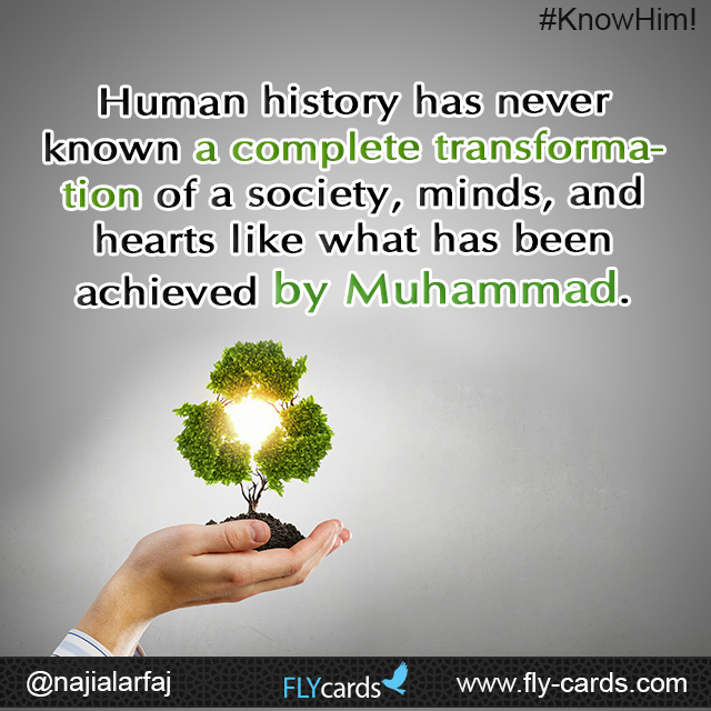 Human history has never known a complete transformation of a society, minds, and hearts like what has been achieved by Muhammad.