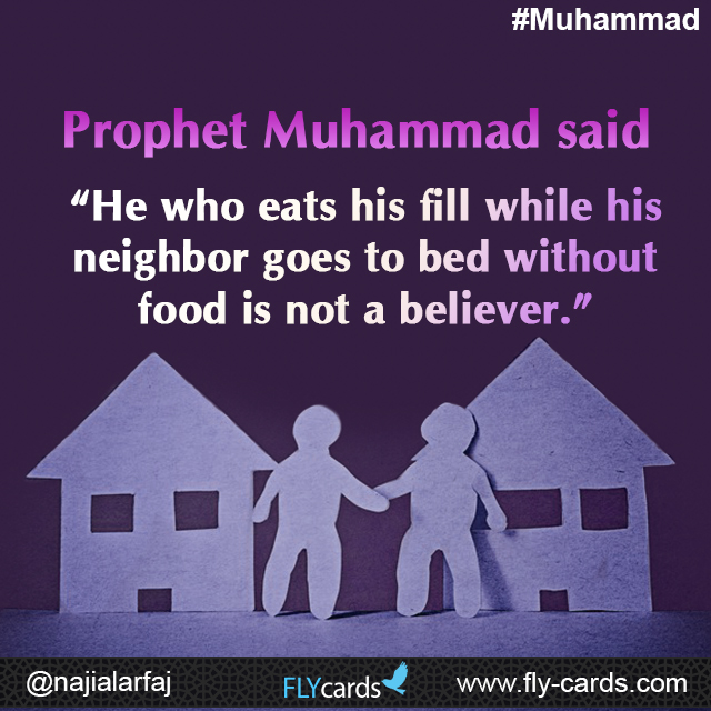 Prophet Muhammad said: “He who eats his fill while his neighbor goes to bed without food is not a believer.”