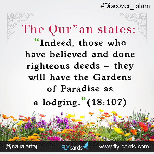 The Qur’an states: “Indeed, those who have believed and done righteous deeds – they will have the Gardens of Paradise as a lodging.”(18:107)