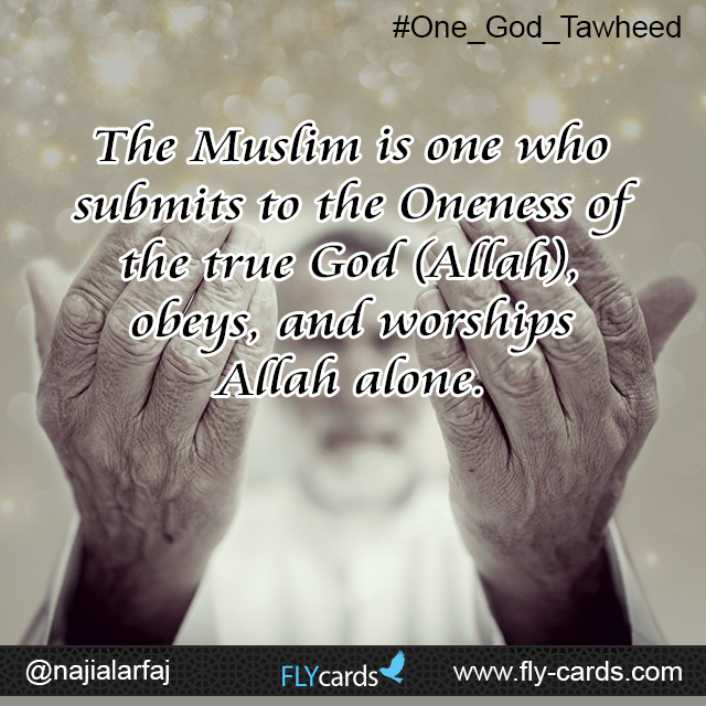 The Muslim is one who submits to the Oneness of the true God (Allah). 