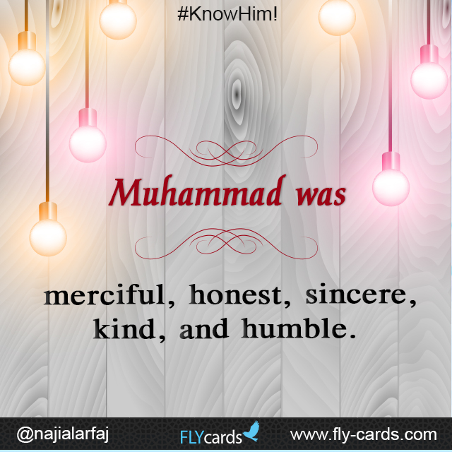 Prophet Muhammad was merciful, honest, sincere, kind, and humble.